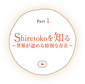 Part 1　Shiretoko を知る ～世界が認める特別な存在～